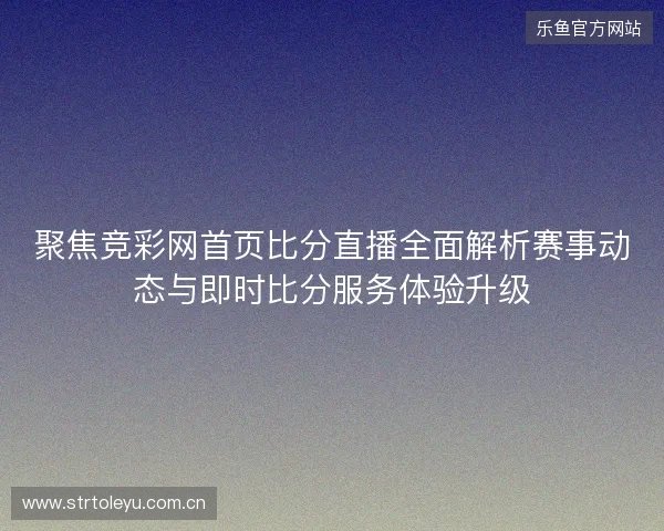 聚焦竞彩网首页比分直播全面解析赛事动态与即时比分服务体验升级