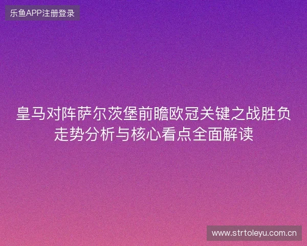 皇马对阵萨尔茨堡前瞻欧冠关键之战胜负走势分析与核心看点全面解读