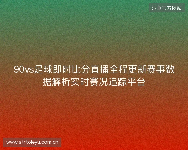 90vs足球即时比分直播全程更新赛事数据解析实时赛况追踪平台