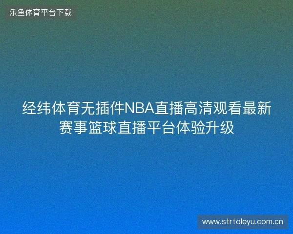 经纬体育无插件NBA直播高清观看最新赛事篮球直播平台体验升级