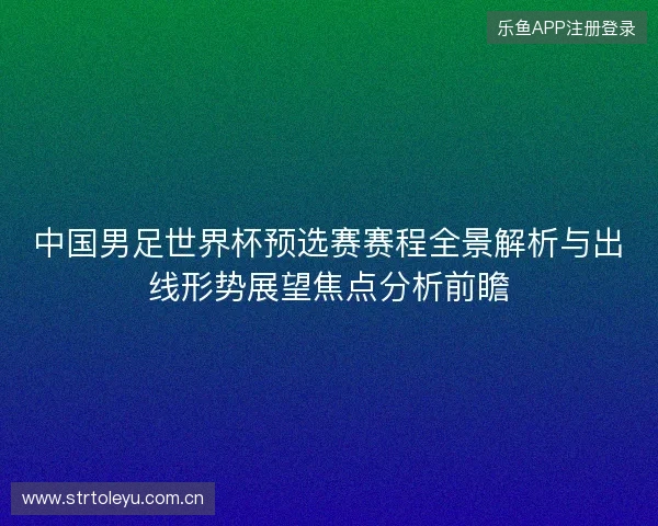 中国男足世界杯预选赛赛程全景解析与出线形势展望焦点分析前瞻 中国男足世界杯预选赛赛程全景解析与出线形势展望焦点分析前瞻