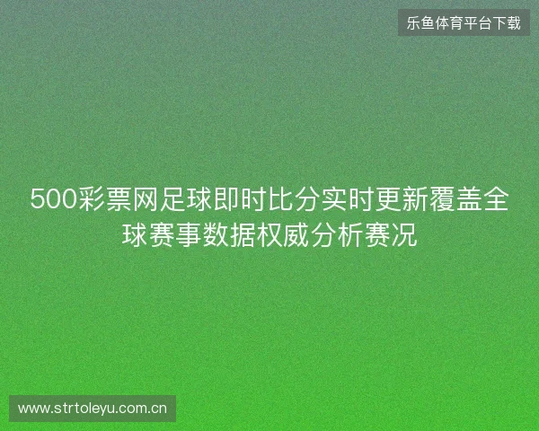 500彩票网足球即时比分实时更新覆盖全球赛事数据权威分析赛况 500彩票网足球即时比分实时更新覆盖全球赛事数据权威分析赛况
