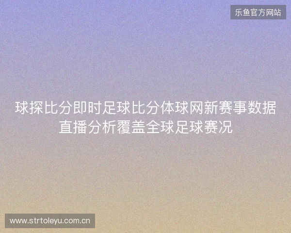 球探比分即时足球比分体球网新赛事数据直播分析覆盖全球足球赛况 球探比分即时足球比分体球网新赛事数据直播分析覆盖全球足球赛况