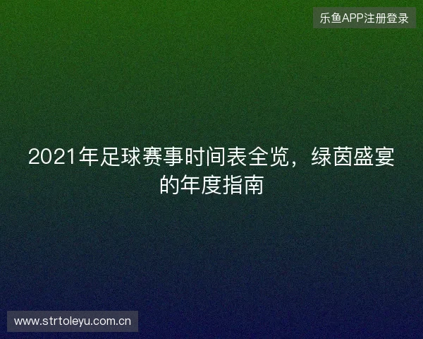 2021年足球赛事时间表全览，绿茵盛宴的年度指南