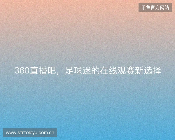 360直播吧，足球迷的在线观赛新选择
