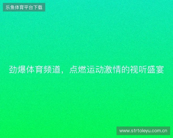 劲爆体育频道，点燃运动激情的视听盛宴